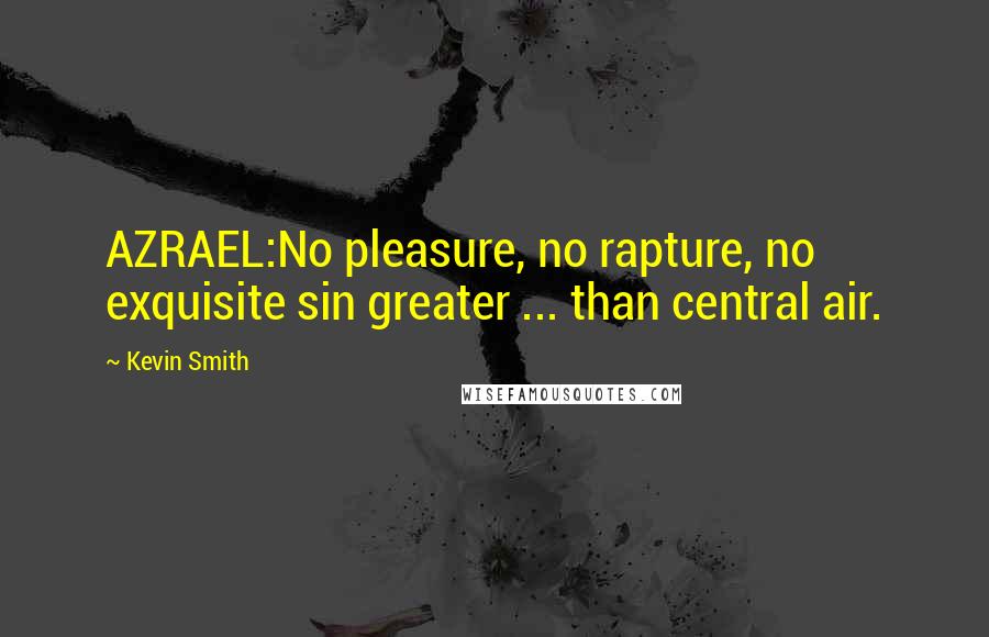 Kevin Smith quotes: AZRAEL:No pleasure, no rapture, no exquisite sin greater ... than central air.