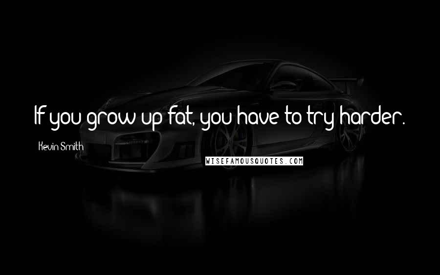 Kevin Smith quotes: If you grow up fat, you have to try harder.