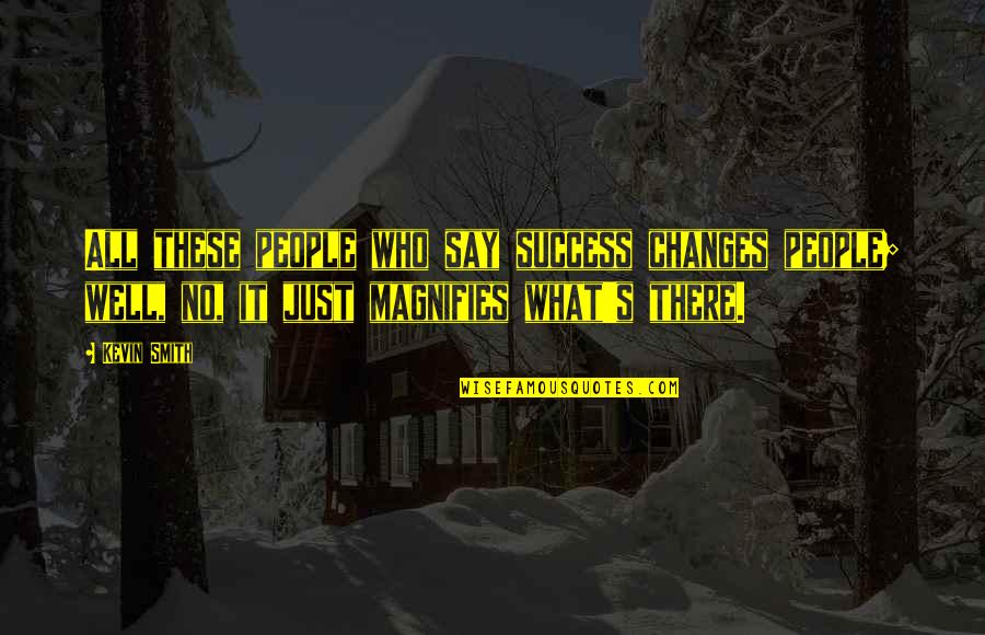 Kevin Smith Quotes By Kevin Smith: All these people who say success changes people;