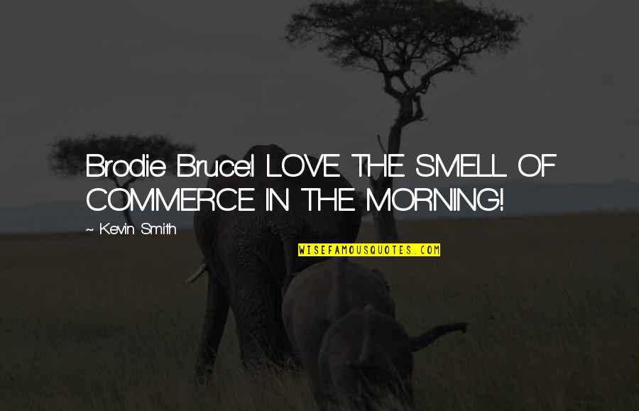 Kevin Smith Quotes By Kevin Smith: Brodie Bruce:I LOVE THE SMELL OF COMMERCE IN