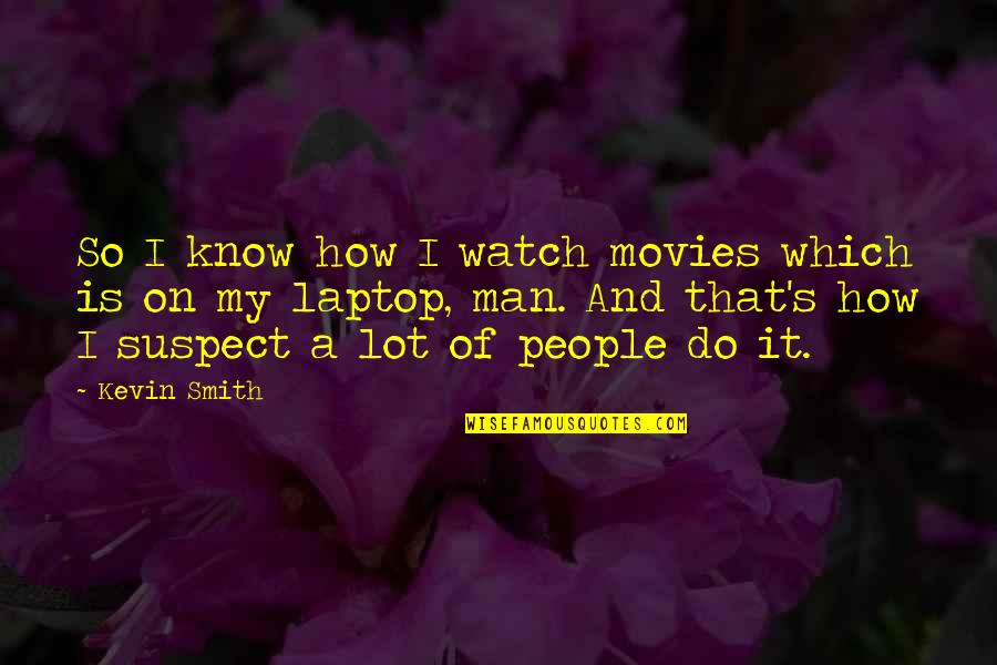 Kevin Smith Quotes By Kevin Smith: So I know how I watch movies which