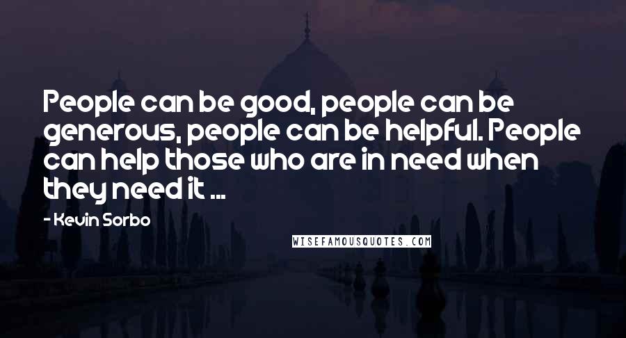 Kevin Sorbo quotes: People can be good, people can be generous, people can be helpful. People can help those who are in need when they need it ...