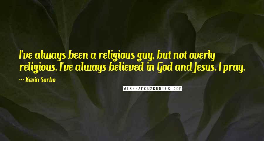 Kevin Sorbo quotes: I've always been a religious guy, but not overly religious. I've always believed in God and Jesus. I pray.