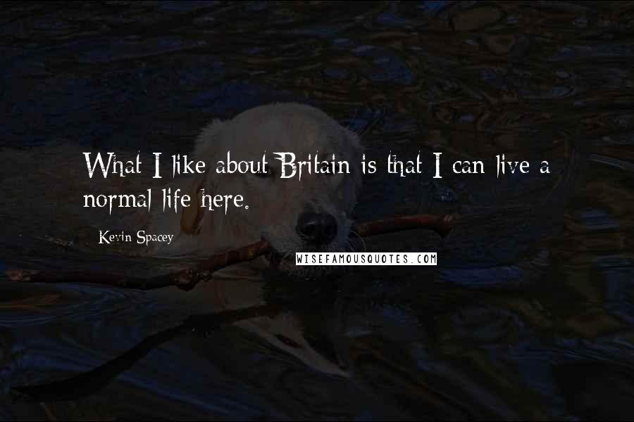 Kevin Spacey quotes: What I like about Britain is that I can live a normal life here.