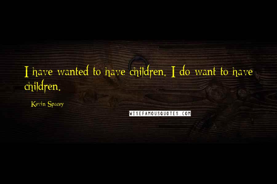 Kevin Spacey quotes: I have wanted to have children. I do want to have children.