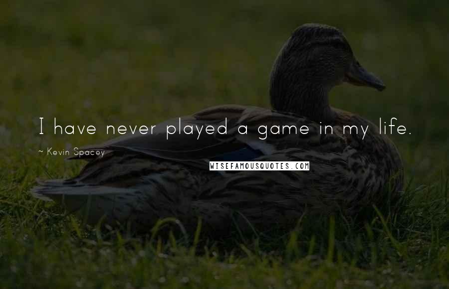 Kevin Spacey quotes: I have never played a game in my life.
