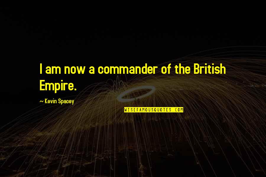 Kevin Spacey Quotes By Kevin Spacey: I am now a commander of the British