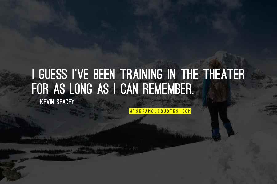Kevin Spacey Quotes By Kevin Spacey: I guess I've been training in the theater