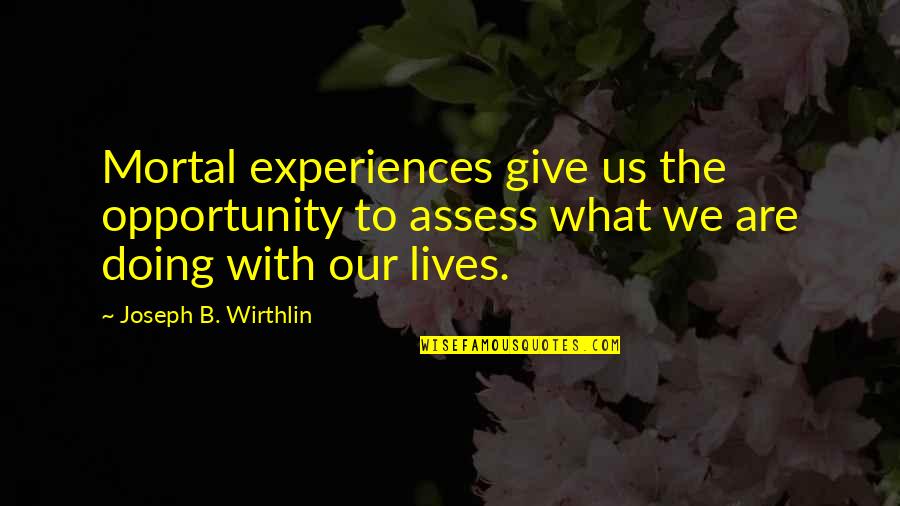 Kevin Stallings Quotes By Joseph B. Wirthlin: Mortal experiences give us the opportunity to assess