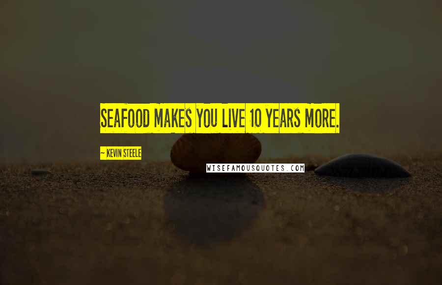 Kevin Steele quotes: Seafood makes you live 10 years more.