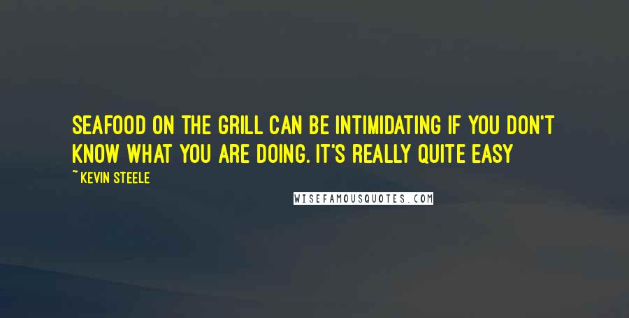 Kevin Steele quotes: Seafood on the grill can be intimidating if you don't know what you are doing. It's really quite easy
