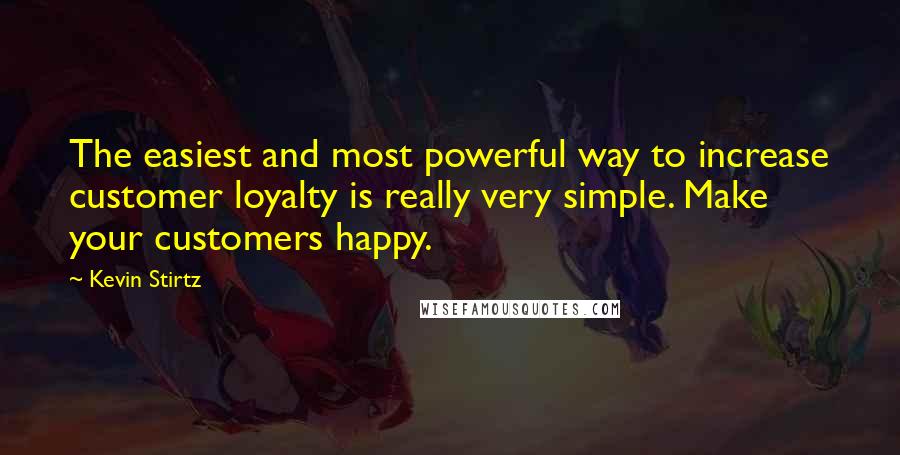 Kevin Stirtz quotes: The easiest and most powerful way to increase customer loyalty is really very simple. Make your customers happy.