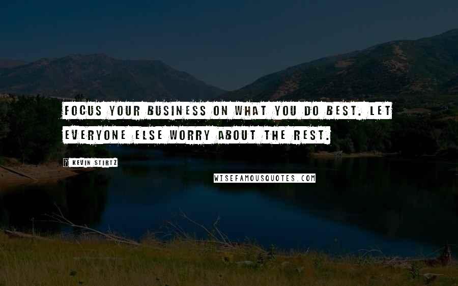 Kevin Stirtz quotes: Focus your business on what you do best. Let everyone else worry about the rest.