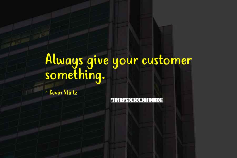 Kevin Stirtz quotes: Always give your customer something.