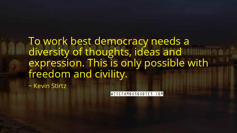 Kevin Stirtz quotes: To work best democracy needs a diversity of thoughts, ideas and expression. This is only possible with freedom and civility.