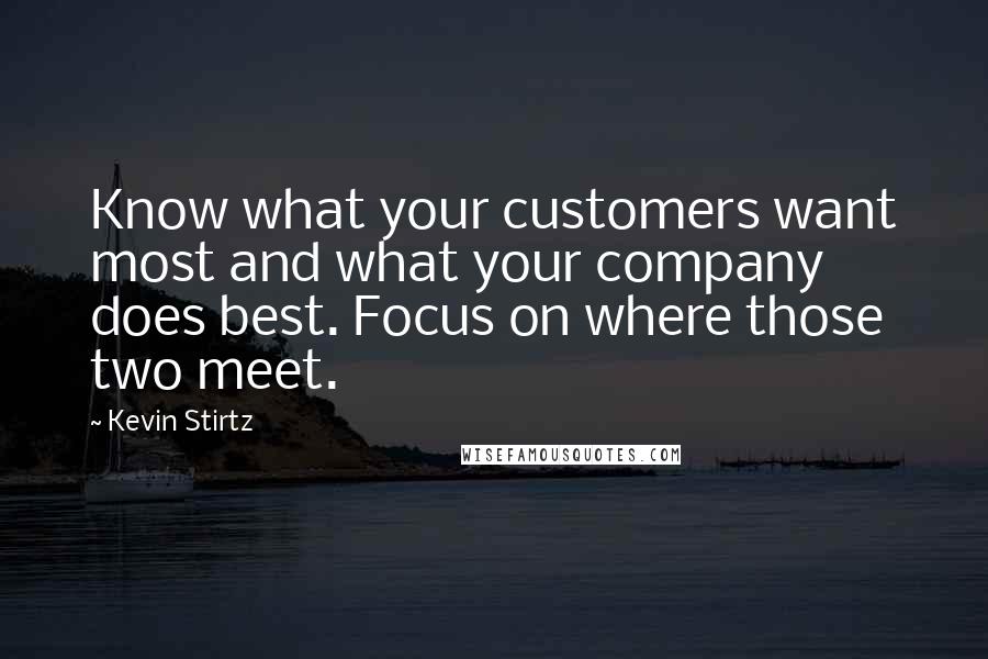 Kevin Stirtz quotes: Know what your customers want most and what your company does best. Focus on where those two meet.