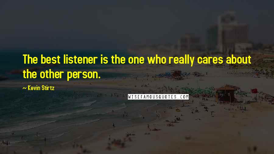 Kevin Stirtz quotes: The best listener is the one who really cares about the other person.