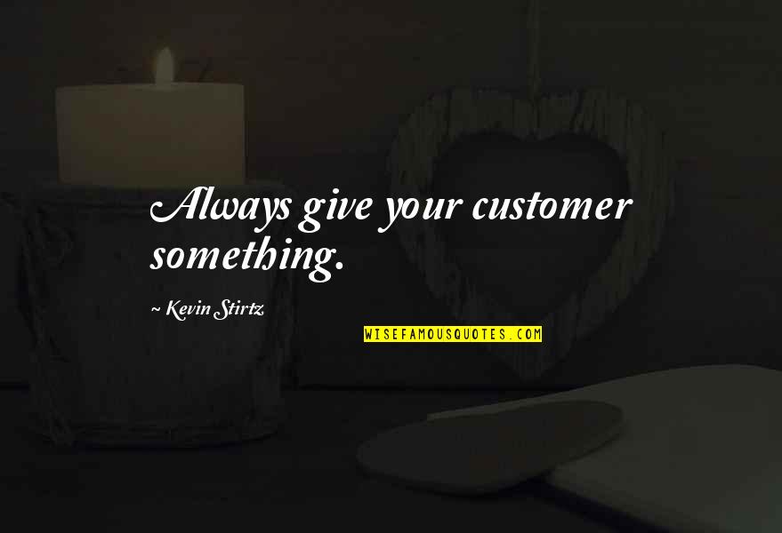 Kevin Stirtz Quotes By Kevin Stirtz: Always give your customer something.