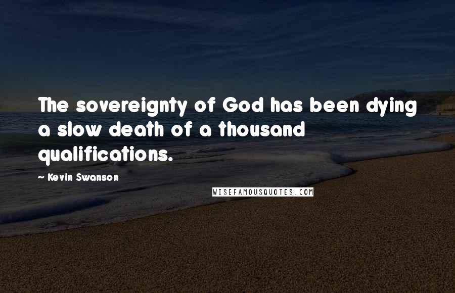 Kevin Swanson quotes: The sovereignty of God has been dying a slow death of a thousand qualifications.