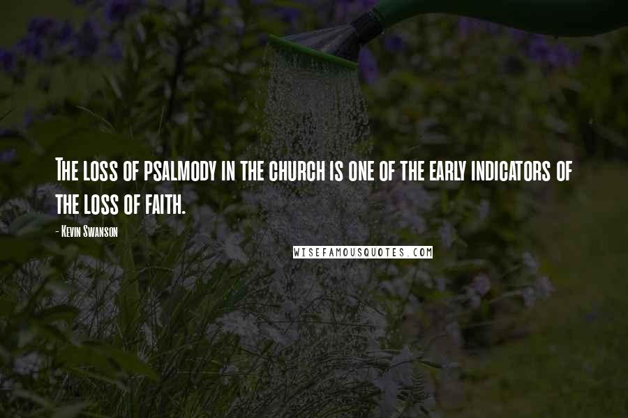 Kevin Swanson quotes: The loss of psalmody in the church is one of the early indicators of the loss of faith.