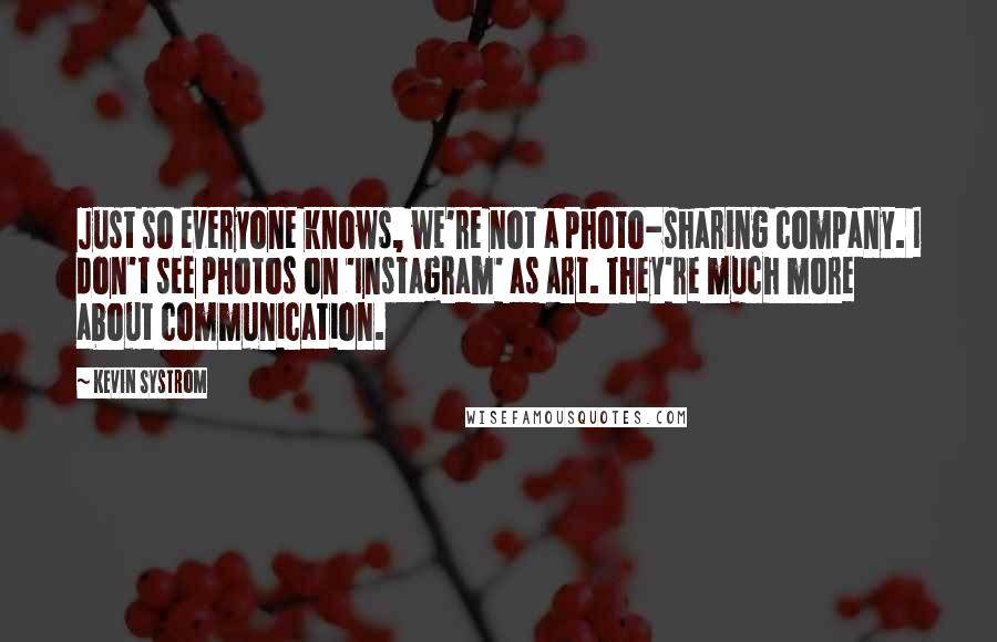 Kevin Systrom quotes: Just so everyone knows, we're not a photo-sharing company. I don't see photos on 'Instagram' as art. They're much more about communication.