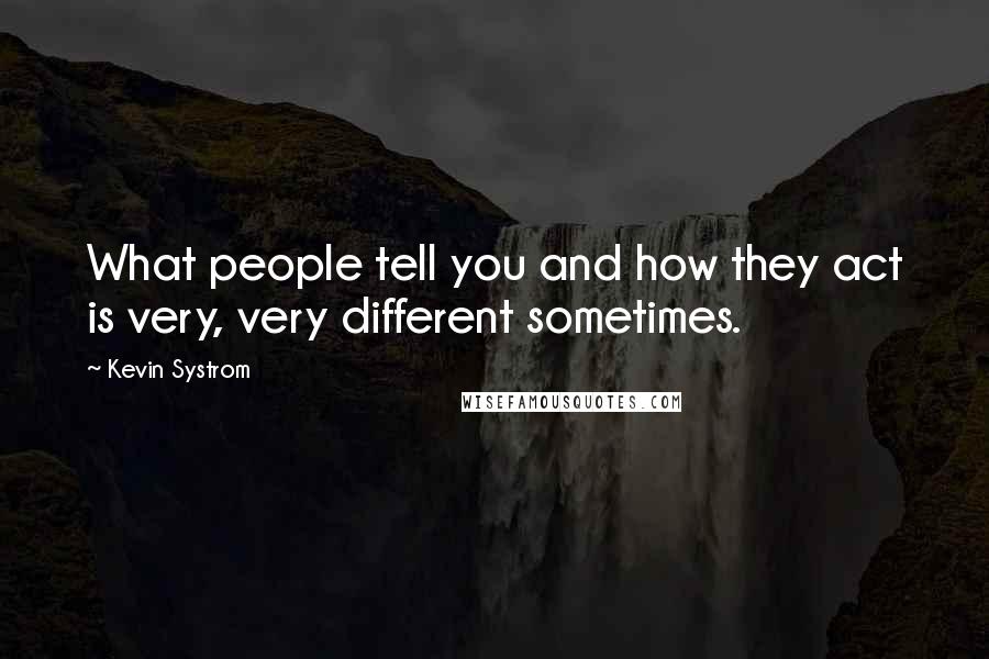 Kevin Systrom quotes: What people tell you and how they act is very, very different sometimes.