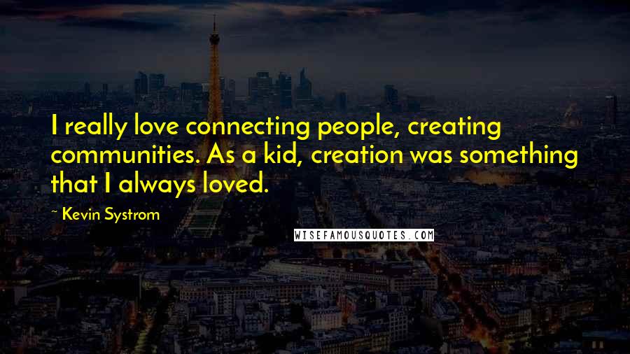 Kevin Systrom quotes: I really love connecting people, creating communities. As a kid, creation was something that I always loved.