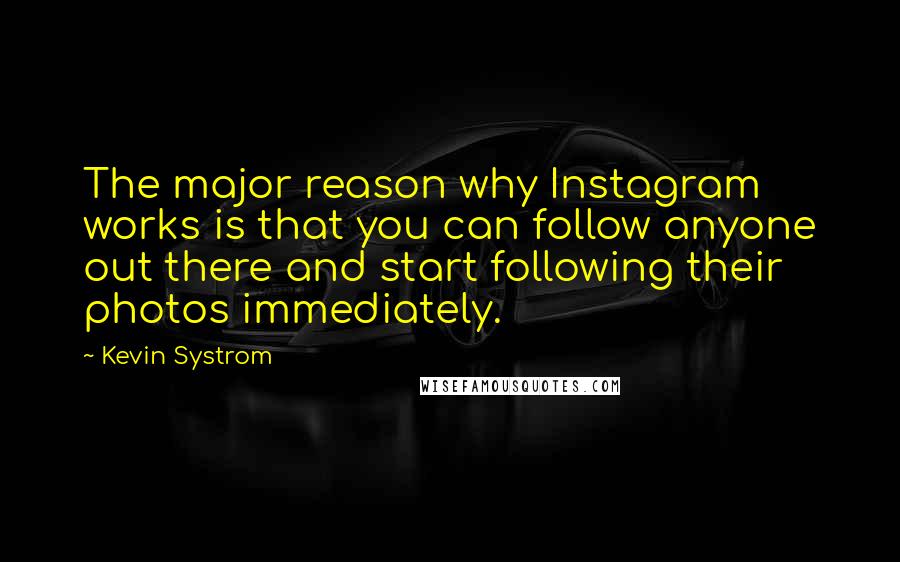 Kevin Systrom quotes: The major reason why Instagram works is that you can follow anyone out there and start following their photos immediately.