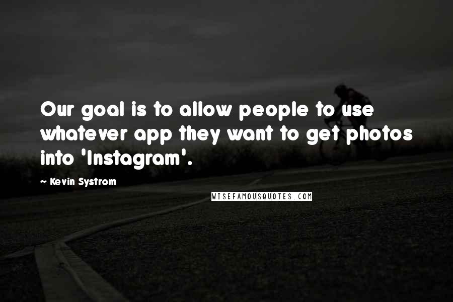 Kevin Systrom quotes: Our goal is to allow people to use whatever app they want to get photos into 'Instagram'.