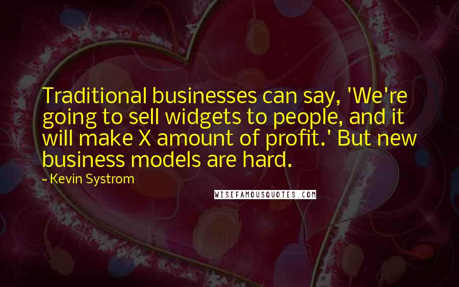 Kevin Systrom quotes: Traditional businesses can say, 'We're going to sell widgets to people, and it will make X amount of profit.' But new business models are hard.