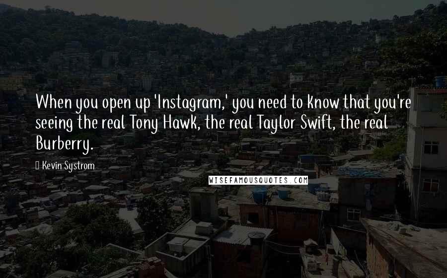 Kevin Systrom quotes: When you open up 'Instagram,' you need to know that you're seeing the real Tony Hawk, the real Taylor Swift, the real Burberry.