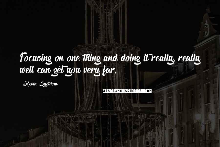 Kevin Systrom quotes: Focusing on one thing and doing it really, really well can get you very far.