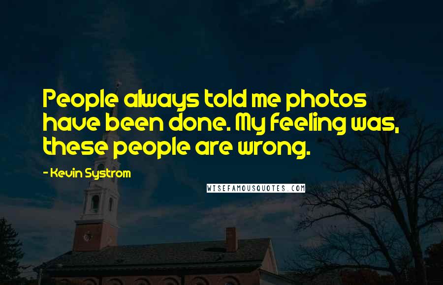 Kevin Systrom quotes: People always told me photos have been done. My feeling was, these people are wrong.