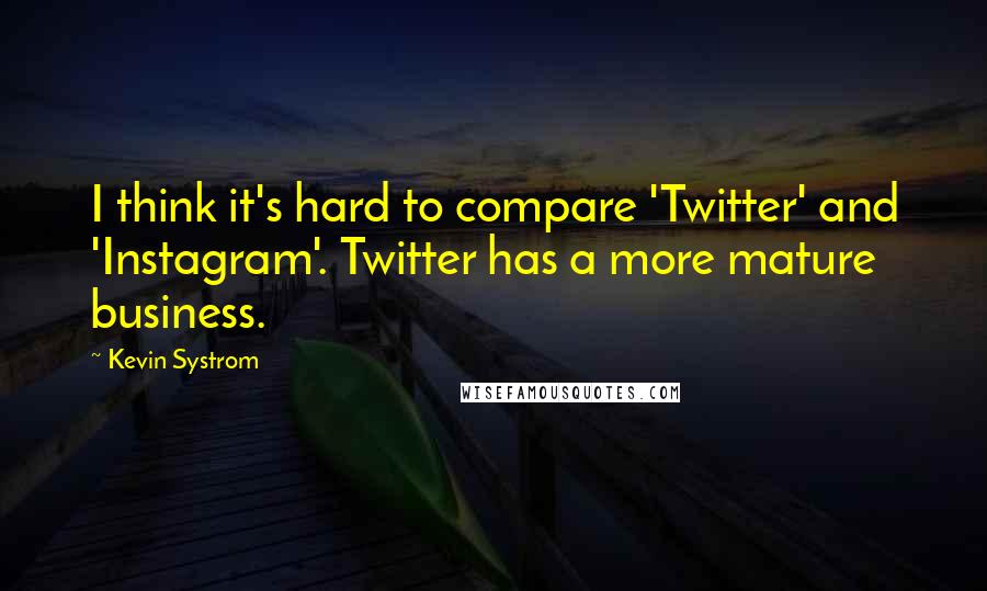 Kevin Systrom quotes: I think it's hard to compare 'Twitter' and 'Instagram'. Twitter has a more mature business.
