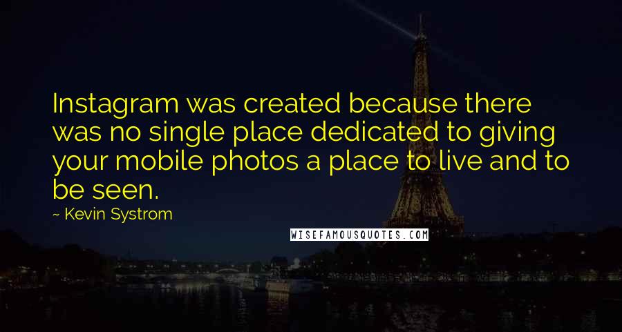 Kevin Systrom quotes: Instagram was created because there was no single place dedicated to giving your mobile photos a place to live and to be seen.