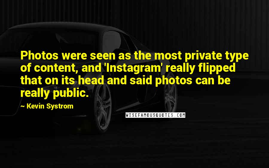 Kevin Systrom quotes: Photos were seen as the most private type of content, and 'Instagram' really flipped that on its head and said photos can be really public.