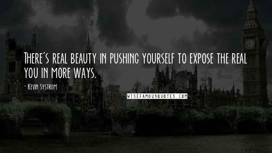 Kevin Systrom quotes: There's real beauty in pushing yourself to expose the real you in more ways.