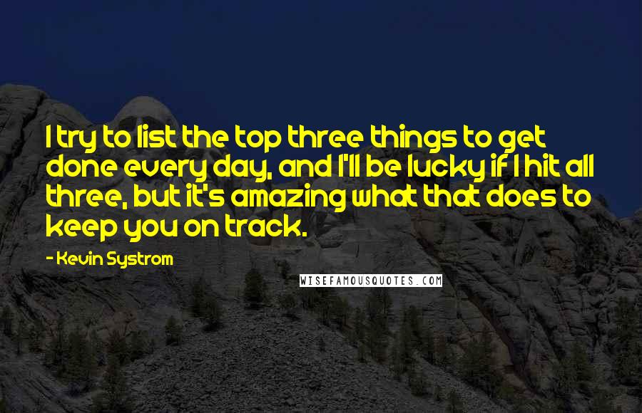 Kevin Systrom quotes: I try to list the top three things to get done every day, and I'll be lucky if I hit all three, but it's amazing what that does to keep