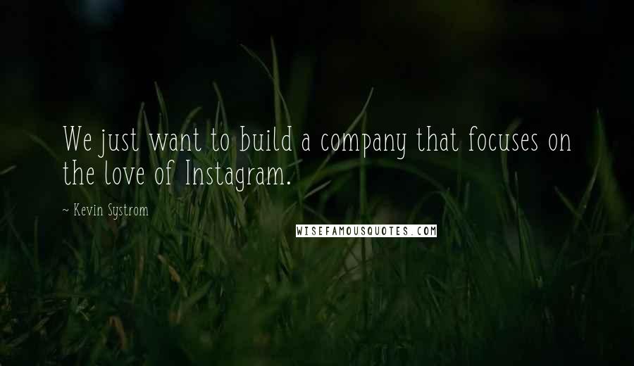 Kevin Systrom quotes: We just want to build a company that focuses on the love of Instagram.
