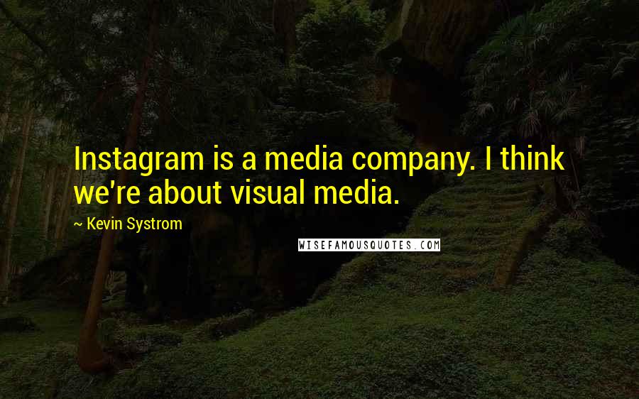 Kevin Systrom quotes: Instagram is a media company. I think we're about visual media.