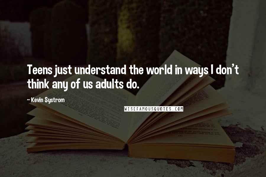 Kevin Systrom quotes: Teens just understand the world in ways I don't think any of us adults do.