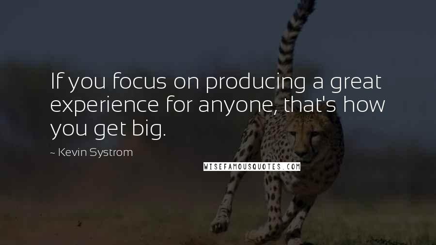 Kevin Systrom quotes: If you focus on producing a great experience for anyone, that's how you get big.