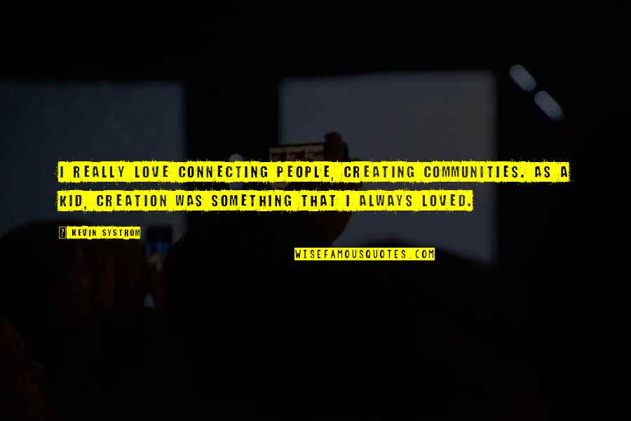 Kevin Systrom Quotes By Kevin Systrom: I really love connecting people, creating communities. As