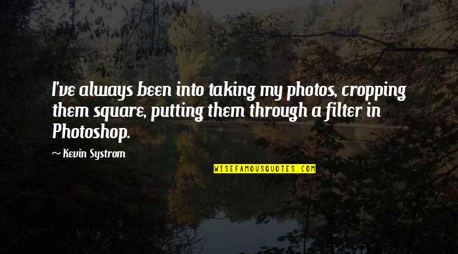 Kevin Systrom Quotes By Kevin Systrom: I've always been into taking my photos, cropping