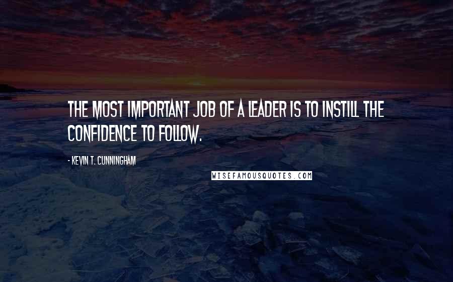 Kevin T. Cunningham quotes: The most important job of a leader is to instill the confidence to follow.