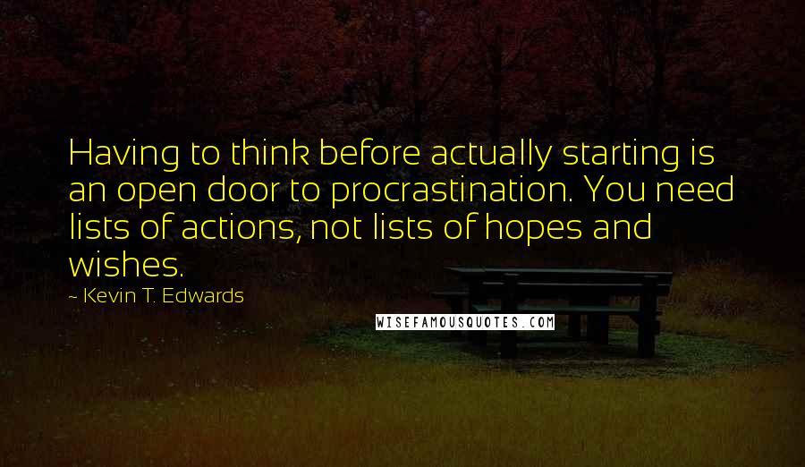 Kevin T. Edwards quotes: Having to think before actually starting is an open door to procrastination. You need lists of actions, not lists of hopes and wishes.