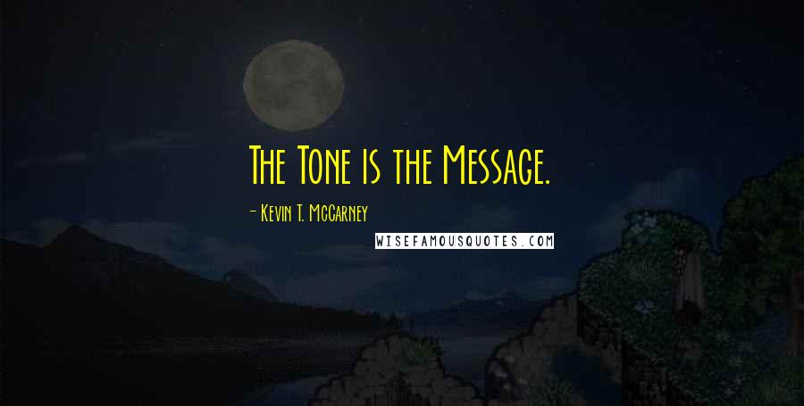 Kevin T. McCarney quotes: The Tone is the Message.
