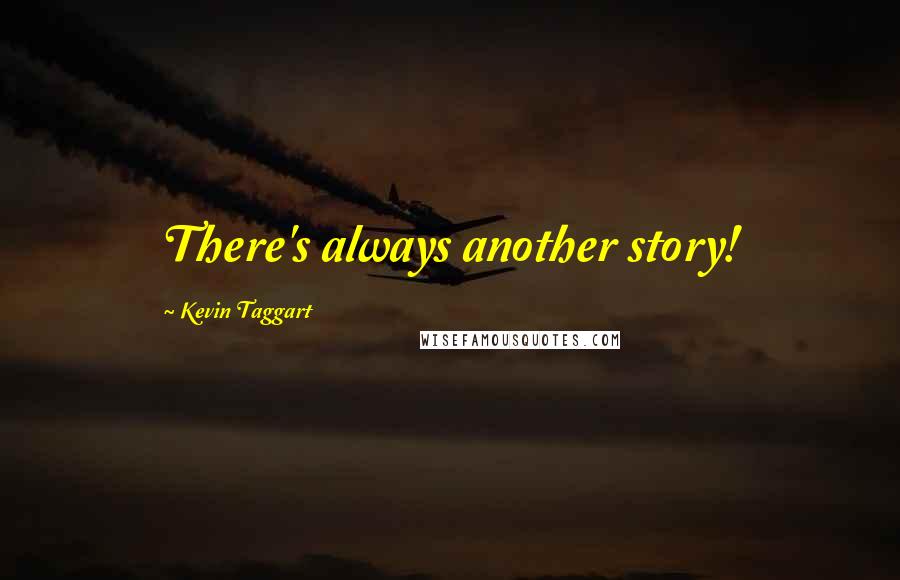 Kevin Taggart quotes: There's always another story!