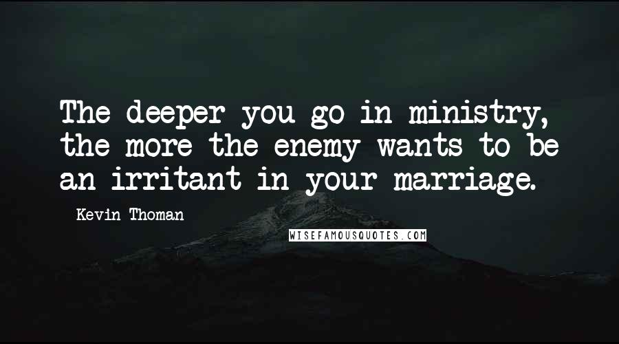 Kevin Thoman quotes: The deeper you go in ministry, the more the enemy wants to be an irritant in your marriage.