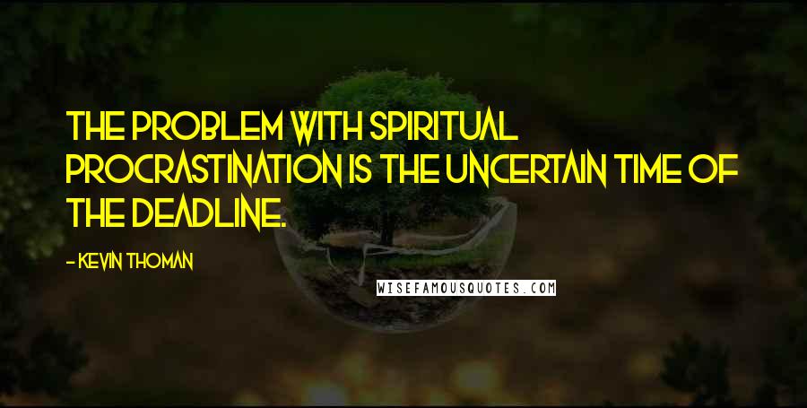 Kevin Thoman quotes: The problem with spiritual procrastination is the uncertain time of the deadline.